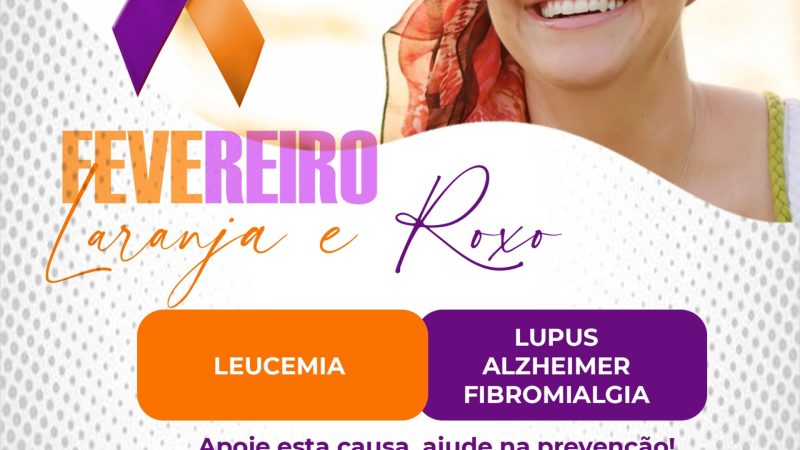 A campanha Fevereiro Roxo Laranja é voltada para a conscientização e tratamento de algumas doenças. A cor roxa conscientiza sobre Lúpus, Alzheimer e Fibromialgia. Já a cor laranja alerta sobre a Leucemia. Consulte seu médico e faça seus exames periodicamente.